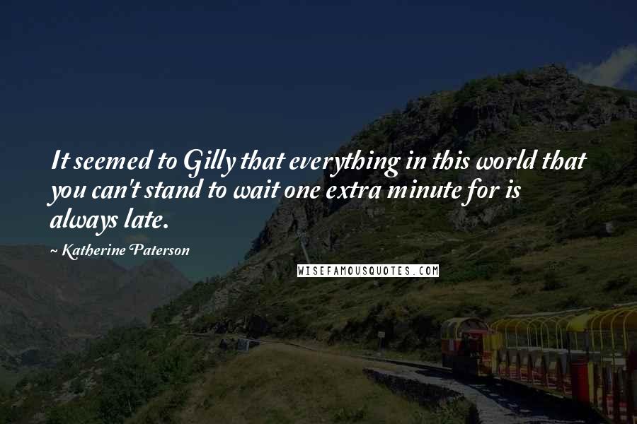 Katherine Paterson Quotes: It seemed to Gilly that everything in this world that you can't stand to wait one extra minute for is always late.
