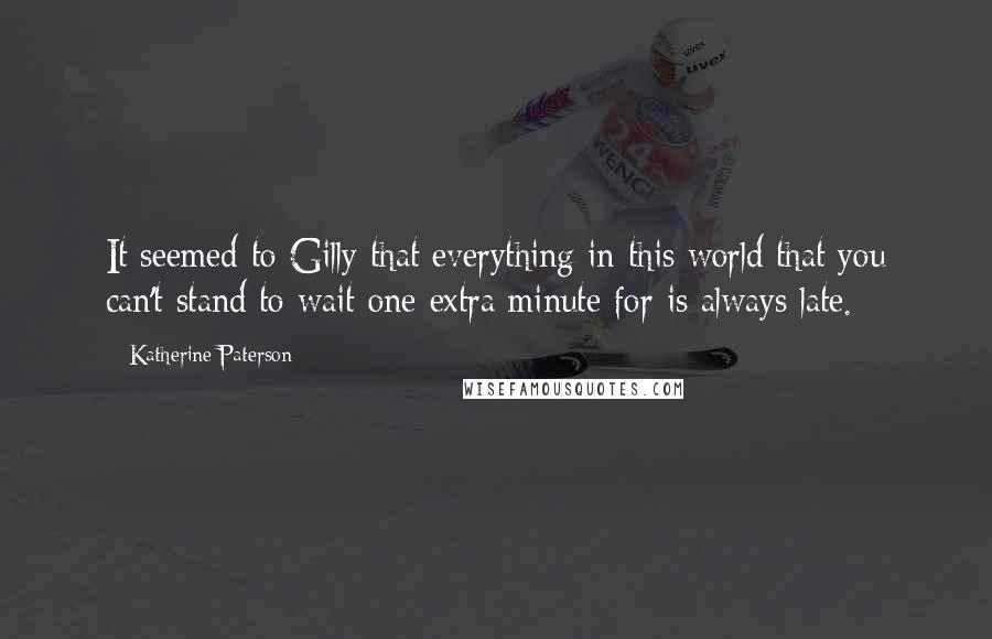 Katherine Paterson Quotes: It seemed to Gilly that everything in this world that you can't stand to wait one extra minute for is always late.
