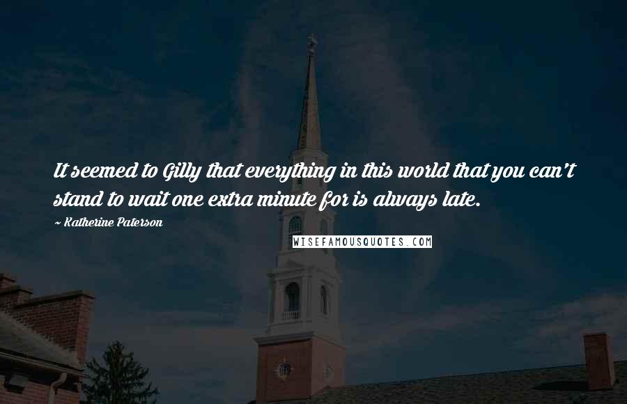 Katherine Paterson Quotes: It seemed to Gilly that everything in this world that you can't stand to wait one extra minute for is always late.