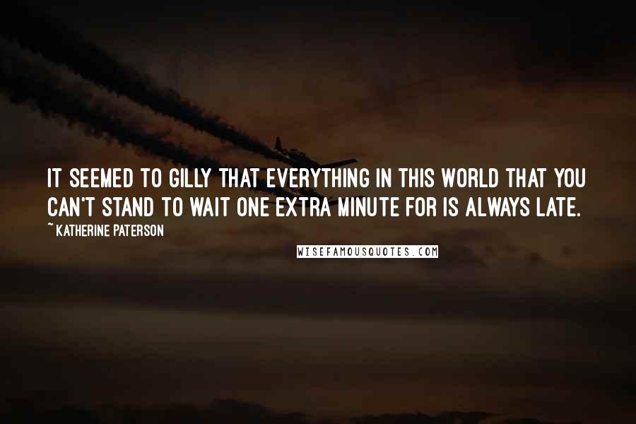 Katherine Paterson Quotes: It seemed to Gilly that everything in this world that you can't stand to wait one extra minute for is always late.