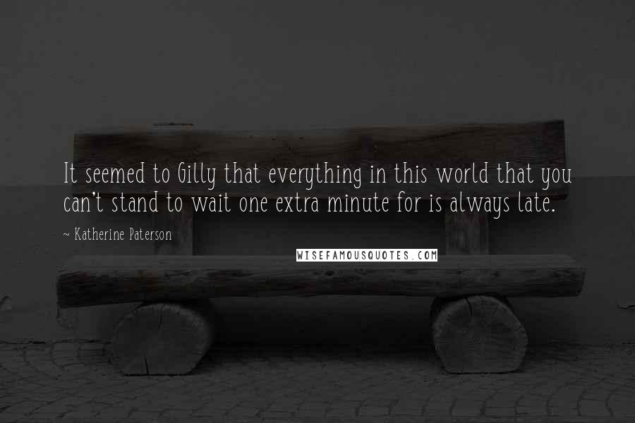 Katherine Paterson Quotes: It seemed to Gilly that everything in this world that you can't stand to wait one extra minute for is always late.