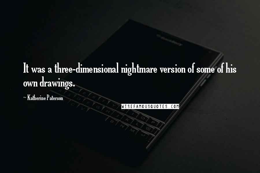 Katherine Paterson Quotes: It was a three-dimensional nightmare version of some of his own drawings.