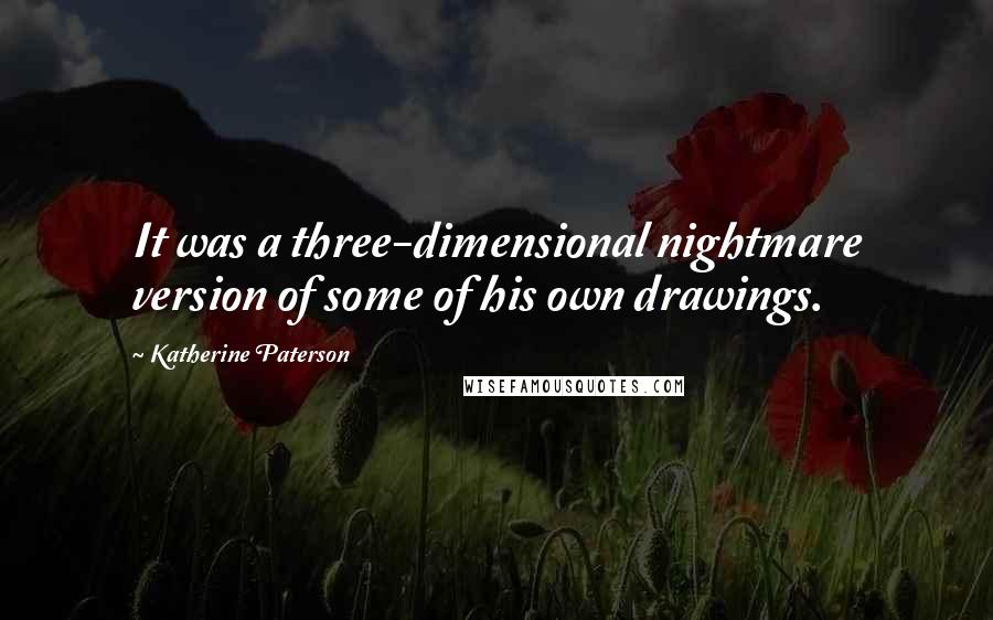 Katherine Paterson Quotes: It was a three-dimensional nightmare version of some of his own drawings.