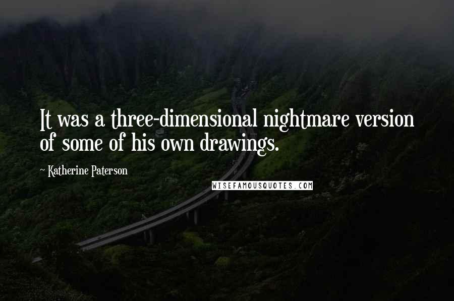 Katherine Paterson Quotes: It was a three-dimensional nightmare version of some of his own drawings.