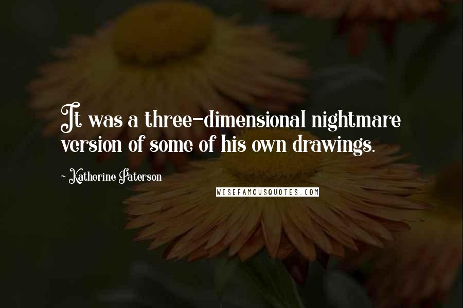 Katherine Paterson Quotes: It was a three-dimensional nightmare version of some of his own drawings.