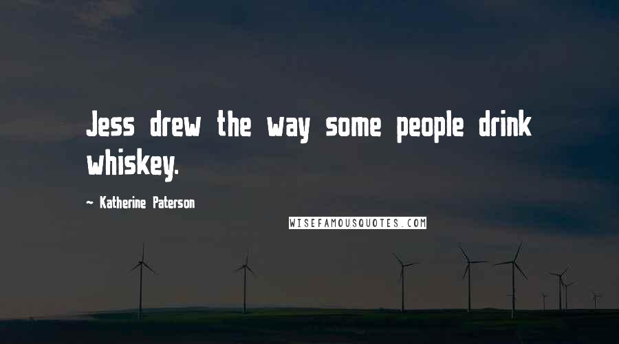 Katherine Paterson Quotes: Jess drew the way some people drink whiskey.