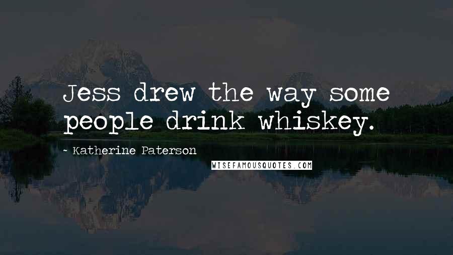 Katherine Paterson Quotes: Jess drew the way some people drink whiskey.