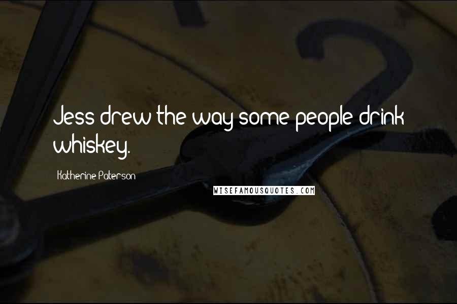 Katherine Paterson Quotes: Jess drew the way some people drink whiskey.