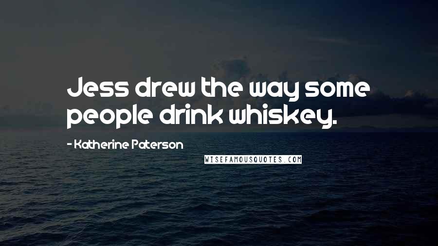 Katherine Paterson Quotes: Jess drew the way some people drink whiskey.