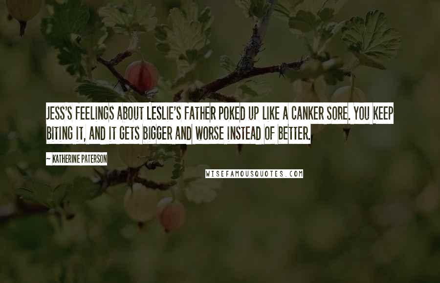Katherine Paterson Quotes: Jess's feelings about Leslie's father poked up like a canker sore. You keep biting it, and it gets bigger and worse instead of better.