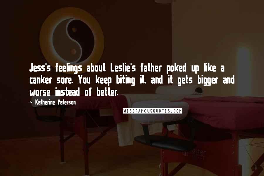 Katherine Paterson Quotes: Jess's feelings about Leslie's father poked up like a canker sore. You keep biting it, and it gets bigger and worse instead of better.
