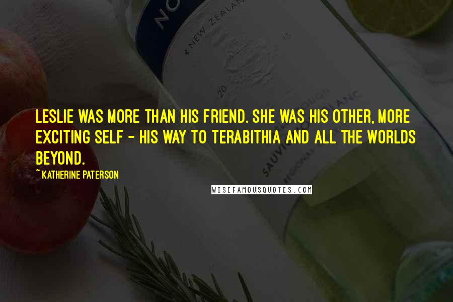 Katherine Paterson Quotes: Leslie was more than his friend. She was his other, more exciting self - his way to Terabithia and all the worlds beyond.