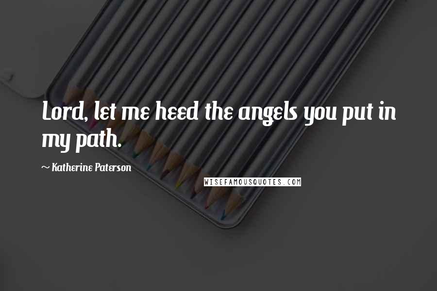 Katherine Paterson Quotes: Lord, let me heed the angels you put in my path.