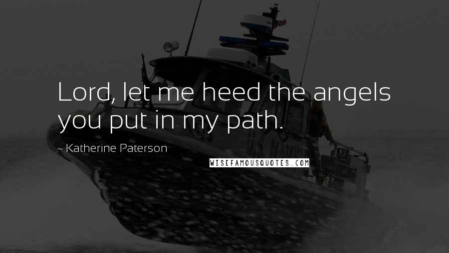 Katherine Paterson Quotes: Lord, let me heed the angels you put in my path.