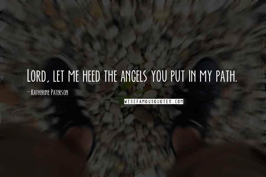 Katherine Paterson Quotes: Lord, let me heed the angels you put in my path.