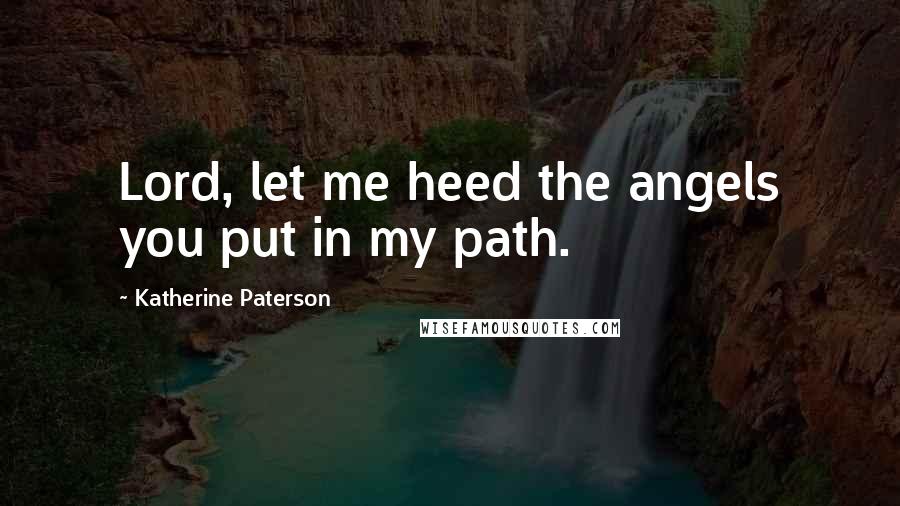 Katherine Paterson Quotes: Lord, let me heed the angels you put in my path.