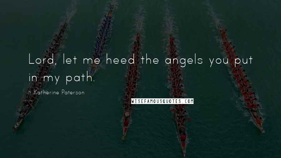 Katherine Paterson Quotes: Lord, let me heed the angels you put in my path.