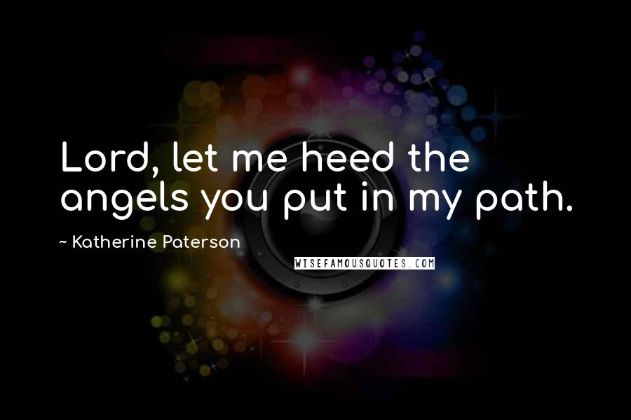 Katherine Paterson Quotes: Lord, let me heed the angels you put in my path.