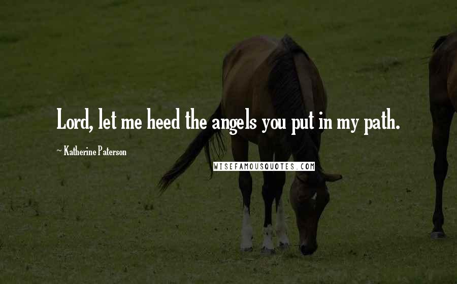 Katherine Paterson Quotes: Lord, let me heed the angels you put in my path.