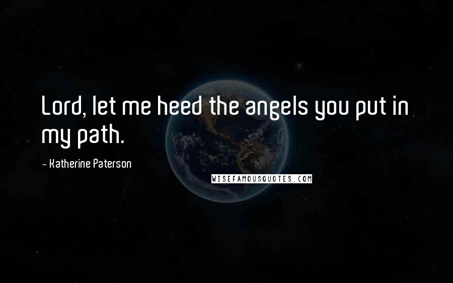 Katherine Paterson Quotes: Lord, let me heed the angels you put in my path.