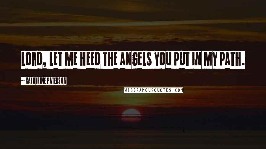 Katherine Paterson Quotes: Lord, let me heed the angels you put in my path.