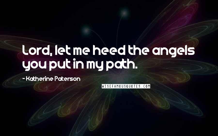 Katherine Paterson Quotes: Lord, let me heed the angels you put in my path.