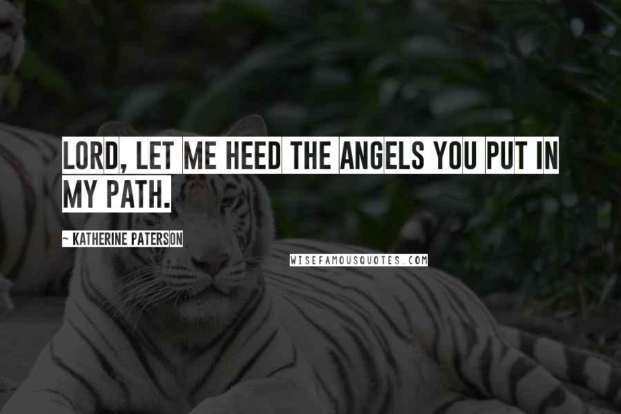 Katherine Paterson Quotes: Lord, let me heed the angels you put in my path.