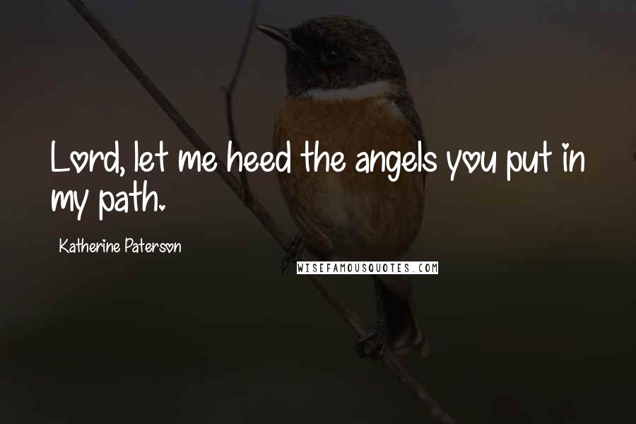 Katherine Paterson Quotes: Lord, let me heed the angels you put in my path.