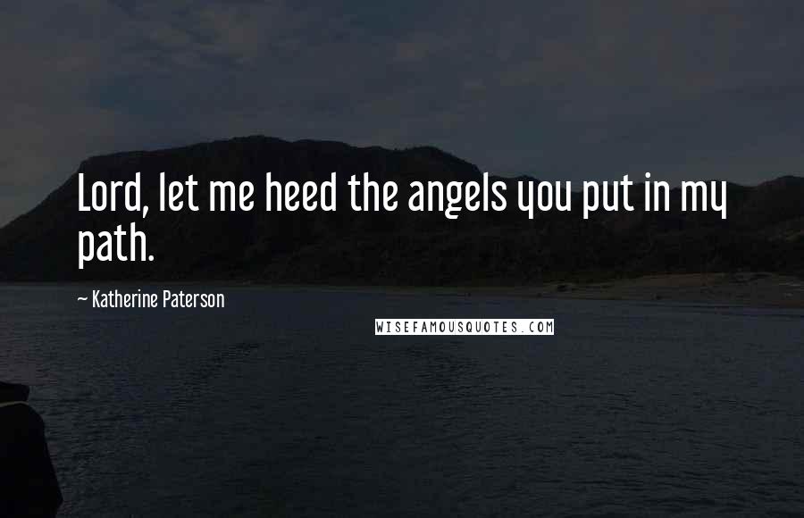 Katherine Paterson Quotes: Lord, let me heed the angels you put in my path.
