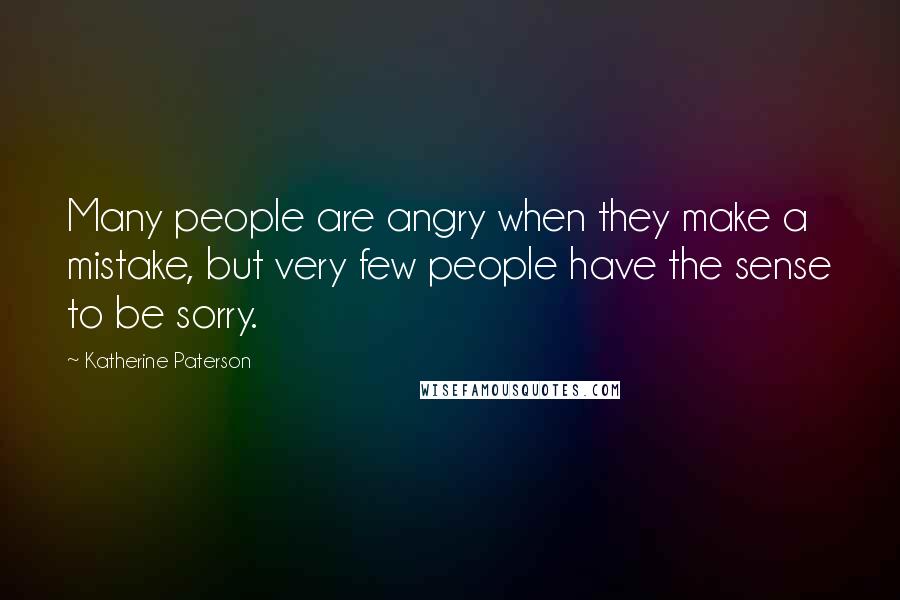 Katherine Paterson Quotes: Many people are angry when they make a mistake, but very few people have the sense to be sorry.