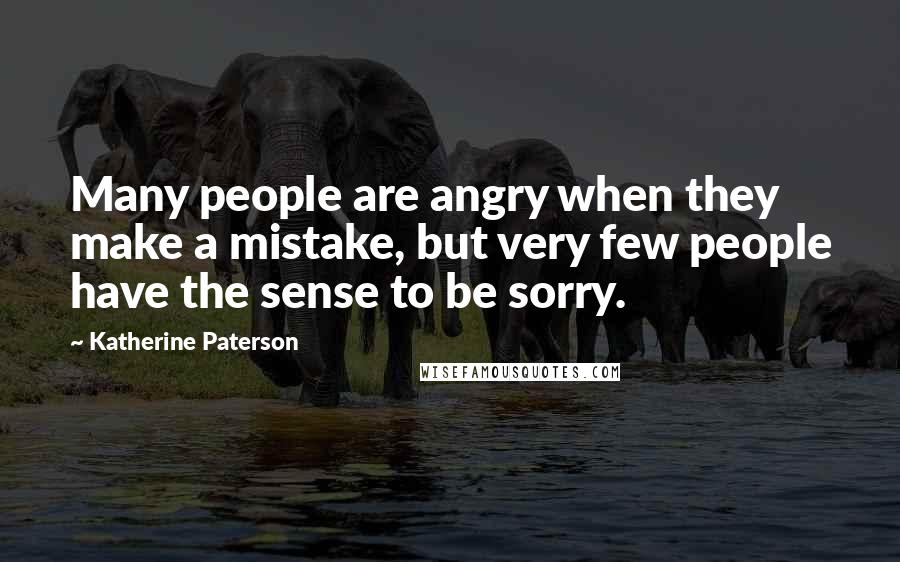 Katherine Paterson Quotes: Many people are angry when they make a mistake, but very few people have the sense to be sorry.