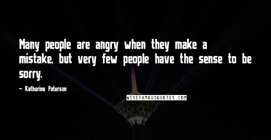 Katherine Paterson Quotes: Many people are angry when they make a mistake, but very few people have the sense to be sorry.