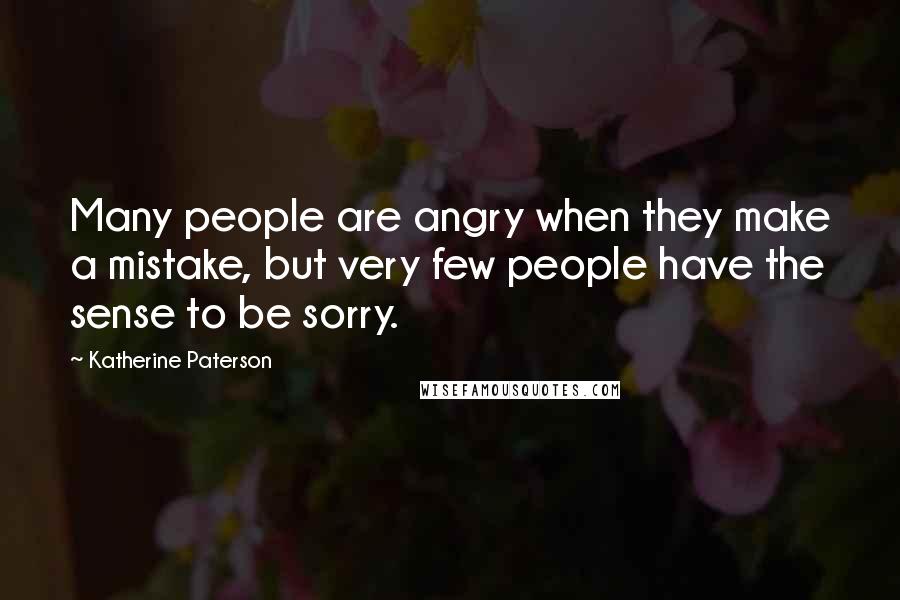 Katherine Paterson Quotes: Many people are angry when they make a mistake, but very few people have the sense to be sorry.
