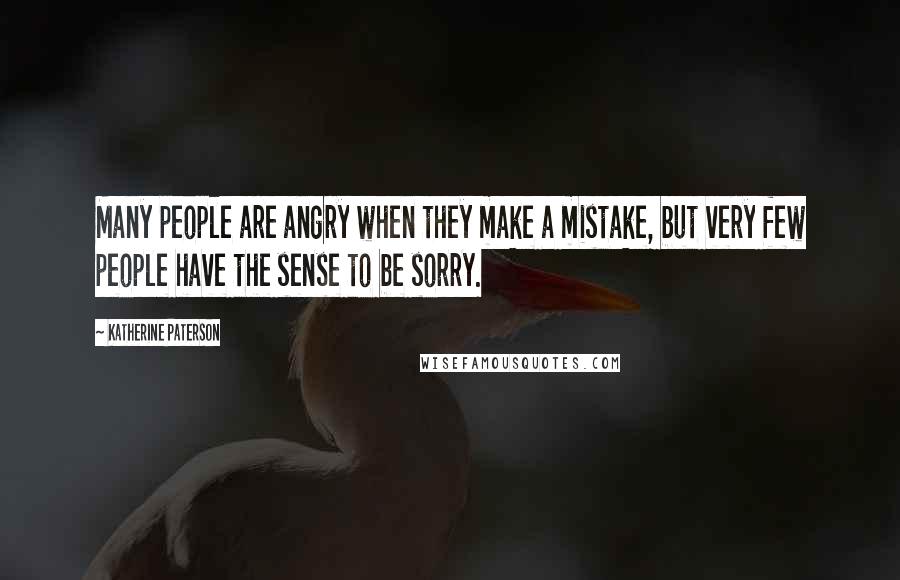 Katherine Paterson Quotes: Many people are angry when they make a mistake, but very few people have the sense to be sorry.