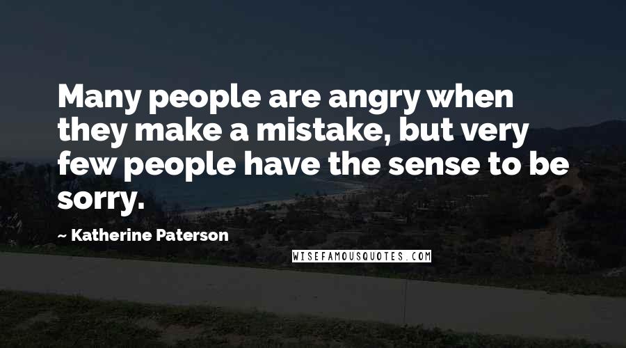 Katherine Paterson Quotes: Many people are angry when they make a mistake, but very few people have the sense to be sorry.