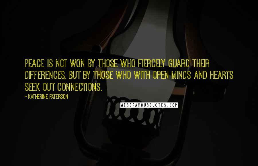 Katherine Paterson Quotes: Peace is not won by those who fiercely guard their differences, but by those who with open minds and hearts seek out connections.