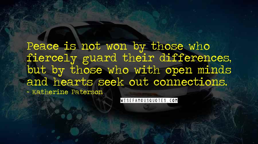 Katherine Paterson Quotes: Peace is not won by those who fiercely guard their differences, but by those who with open minds and hearts seek out connections.