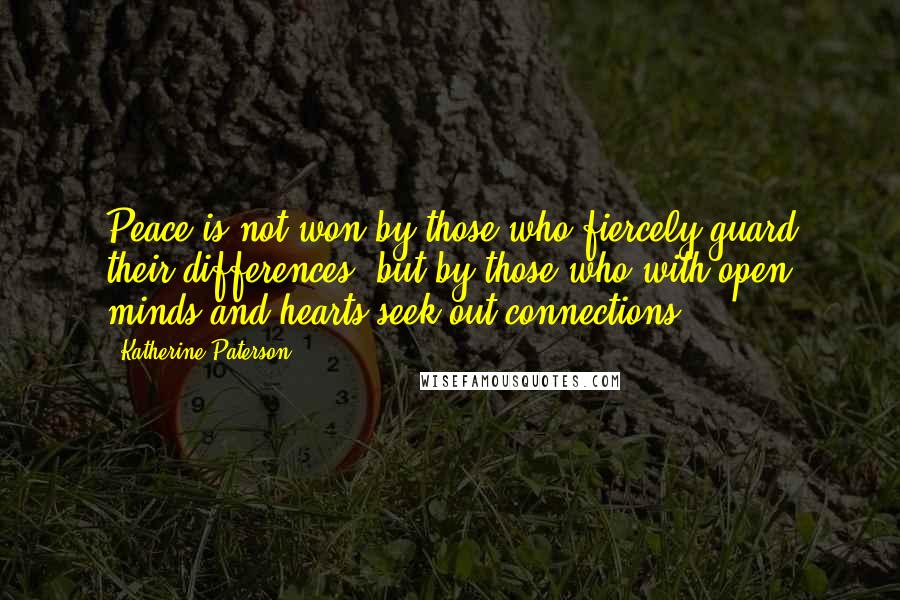 Katherine Paterson Quotes: Peace is not won by those who fiercely guard their differences, but by those who with open minds and hearts seek out connections.