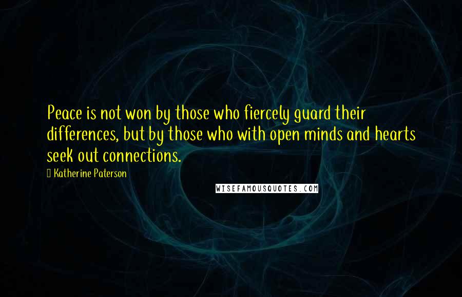 Katherine Paterson Quotes: Peace is not won by those who fiercely guard their differences, but by those who with open minds and hearts seek out connections.