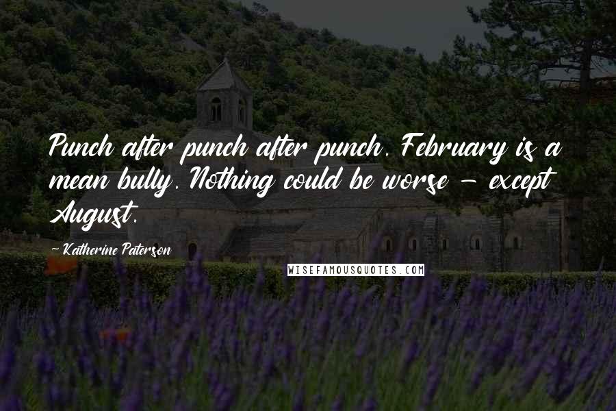Katherine Paterson Quotes: Punch after punch after punch. February is a mean bully. Nothing could be worse - except August.