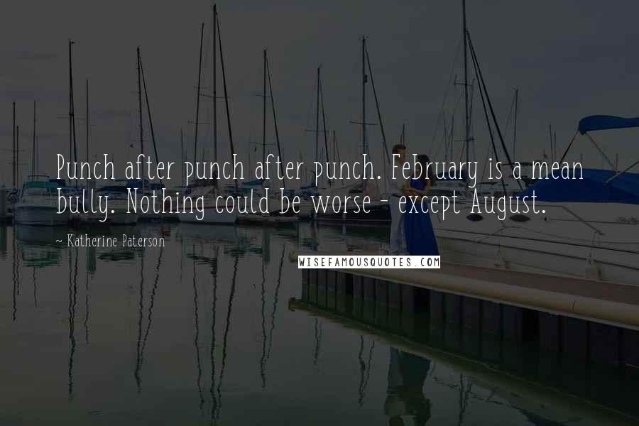 Katherine Paterson Quotes: Punch after punch after punch. February is a mean bully. Nothing could be worse - except August.