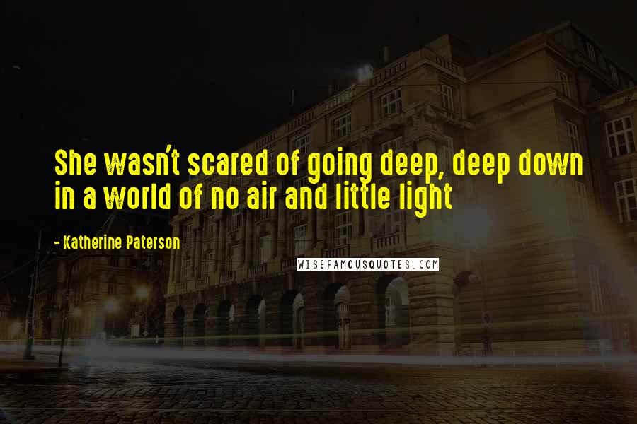 Katherine Paterson Quotes: She wasn't scared of going deep, deep down in a world of no air and little light
