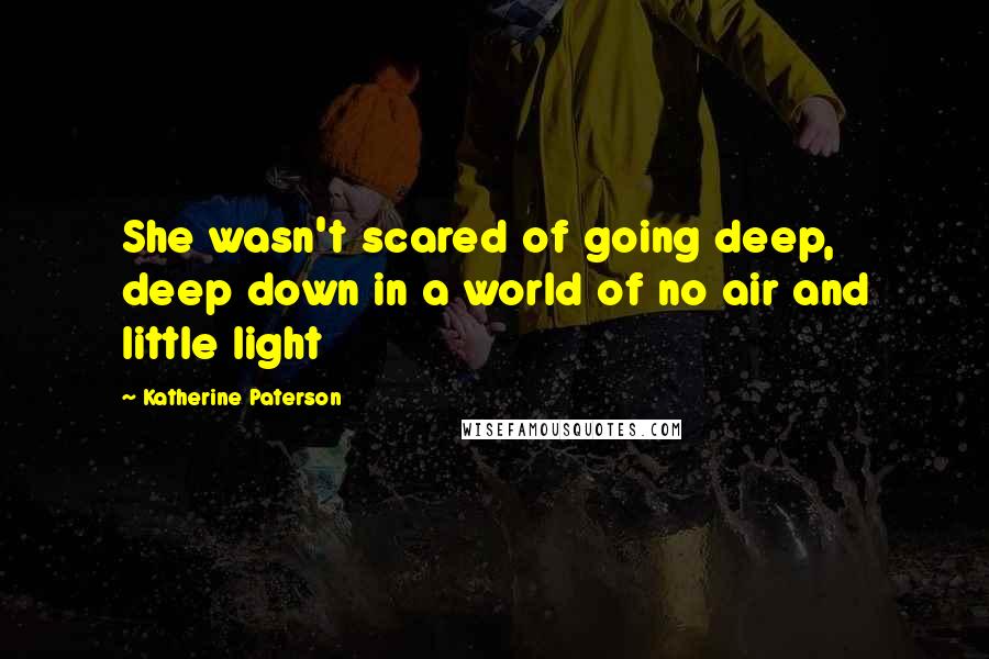 Katherine Paterson Quotes: She wasn't scared of going deep, deep down in a world of no air and little light