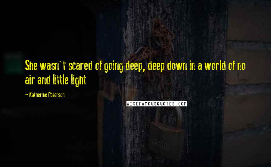 Katherine Paterson Quotes: She wasn't scared of going deep, deep down in a world of no air and little light