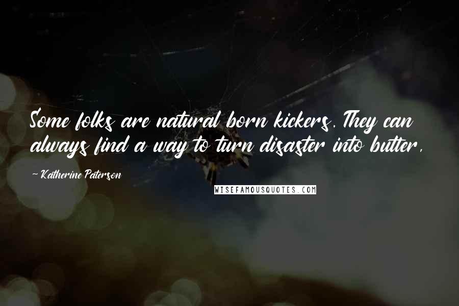 Katherine Paterson Quotes: Some folks are natural born kickers. They can always find a way to turn disaster into butter,