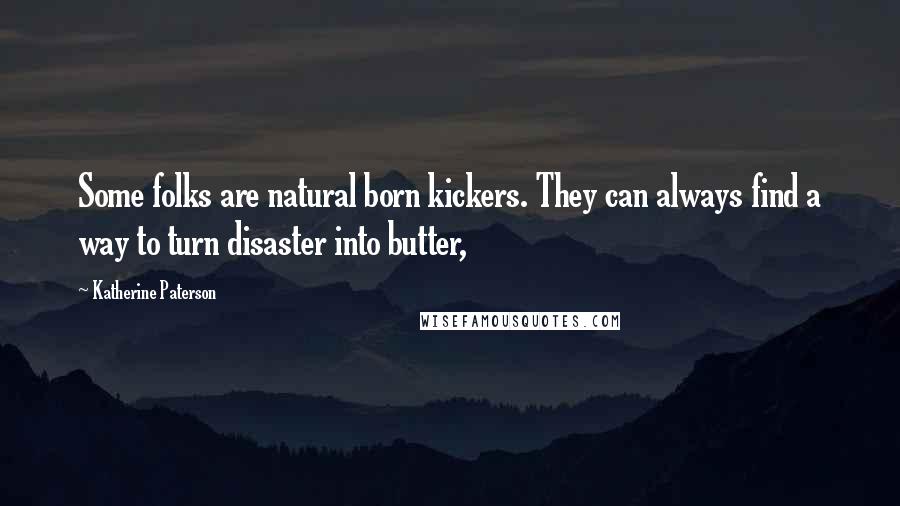 Katherine Paterson Quotes: Some folks are natural born kickers. They can always find a way to turn disaster into butter,