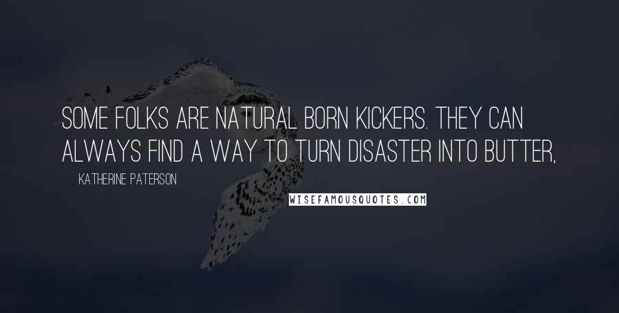 Katherine Paterson Quotes: Some folks are natural born kickers. They can always find a way to turn disaster into butter,