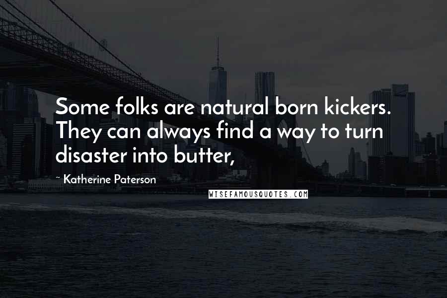 Katherine Paterson Quotes: Some folks are natural born kickers. They can always find a way to turn disaster into butter,