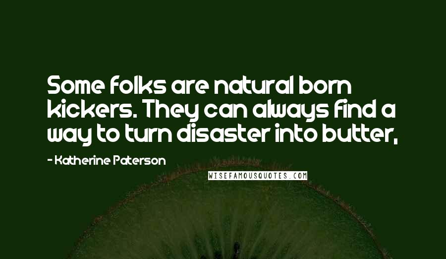 Katherine Paterson Quotes: Some folks are natural born kickers. They can always find a way to turn disaster into butter,