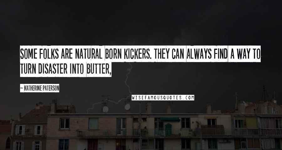 Katherine Paterson Quotes: Some folks are natural born kickers. They can always find a way to turn disaster into butter,